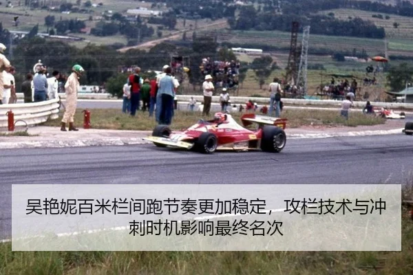 吴艳妮百米栏间跑节奏更加稳定，攻栏技术与冲刺时机影响最终名次